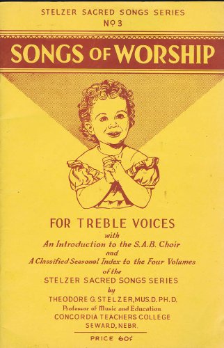 Songs of Worship For Treble Voices with An Introduction to the S.A.B. Choir and A Classified Seasonal Index to the Four Vo...