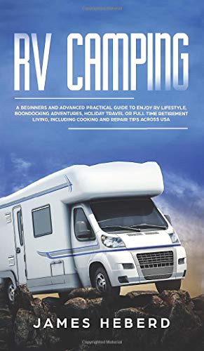 RV Camping: A Beginners and Advanced Practical Guide to Enjoy RV Lifestyle, Boondocking Adventures, Holiday Travel or Full...