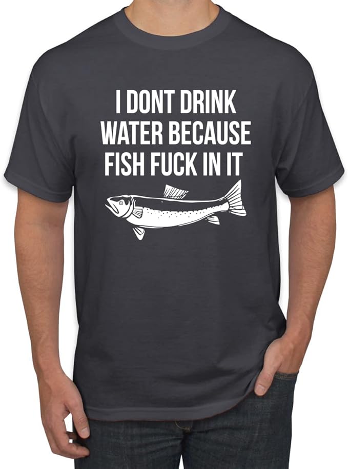 I Don't Drink Water Because Fish Fuck in It Humor Men's Graphic T-Shirt
