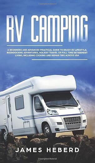 RV Camping: A Beginners and Advanced Practical Guide to Enjoy RV Lifestyle, Boondocking Adventures, Holiday Travel or Full...
