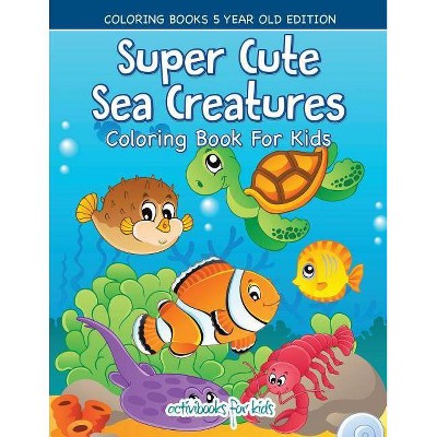 Super Cute Sea Creatures Coloring Book For Kids - Coloring Books 5 Year Old Edition - by Activibooks For Kids (Paperback)
